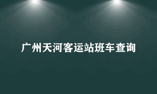 广州天河客运站班车查询