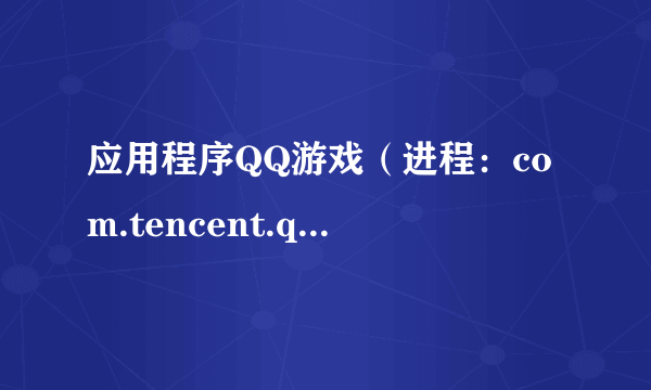 应用程序QQ游戏（进程：com.tencent.qqgame意外停止，请问哪里出了问题？要如何解决问题，才能进入QQ游戏？