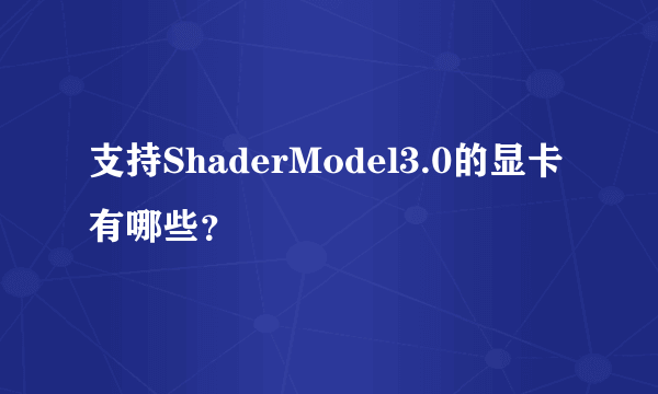 支持ShaderModel3.0的显卡有哪些？