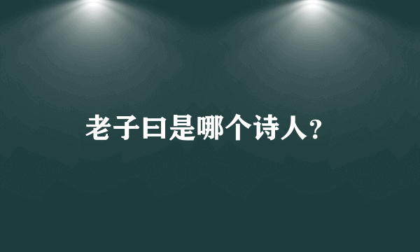 老子曰是哪个诗人？