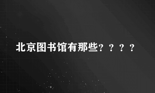北京图书馆有那些？？？？