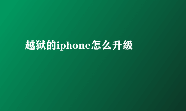 越狱的iphone怎么升级