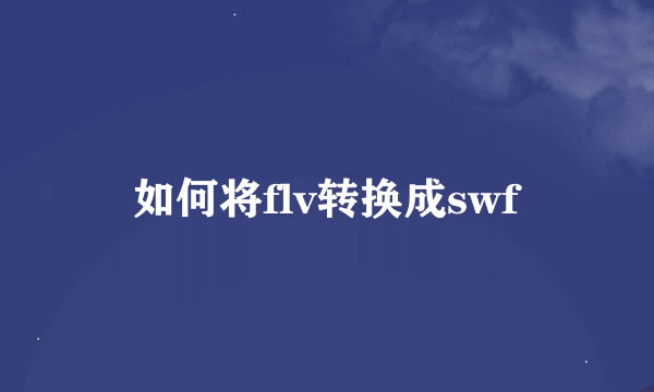 如何将flv转换成swf