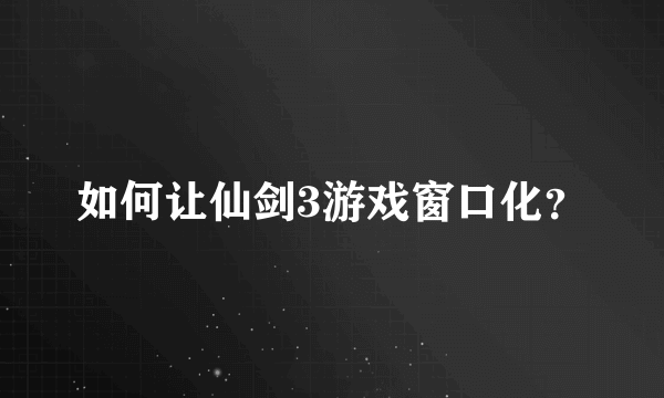 如何让仙剑3游戏窗口化？