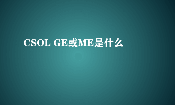CSOL GE或ME是什么