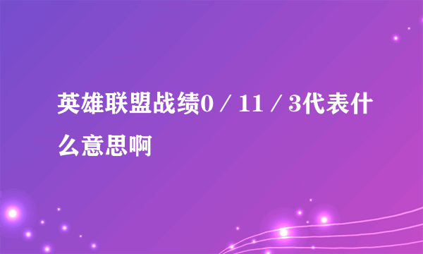 英雄联盟战绩0／11／3代表什么意思啊