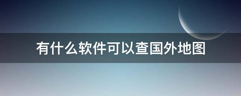 有什么软件可以查国外地图