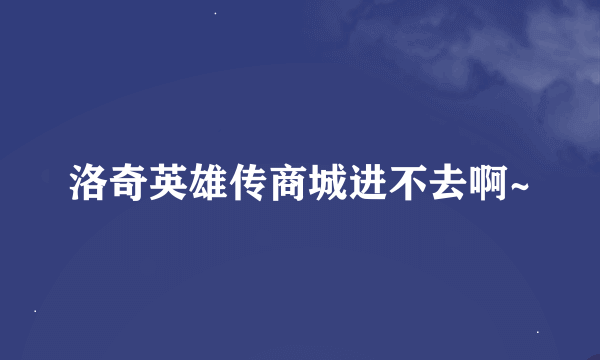 洛奇英雄传商城进不去啊~