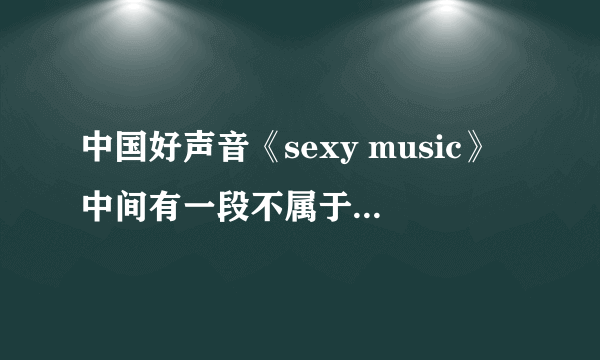 中国好声音《sexy music》中间有一段不属于《冬天里的一把火》的音乐,求名!