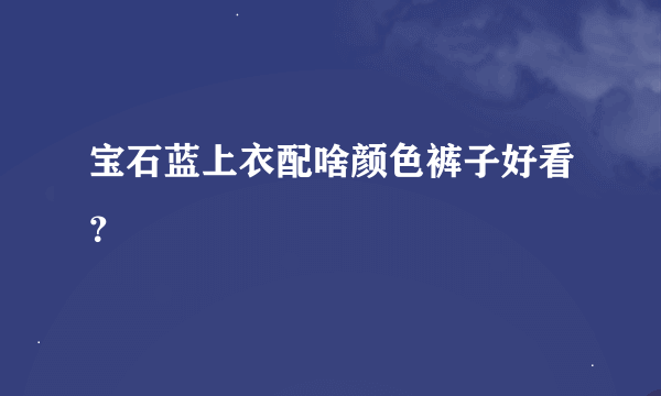 宝石蓝上衣配啥颜色裤子好看？