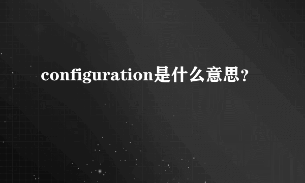 configuration是什么意思？