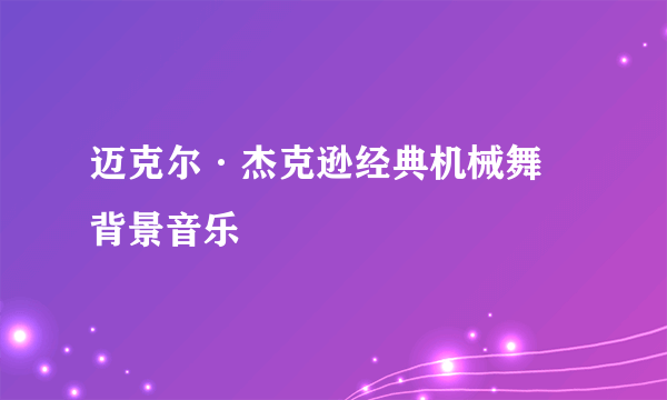 迈克尔·杰克逊经典机械舞 背景音乐