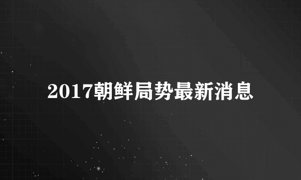 2017朝鲜局势最新消息