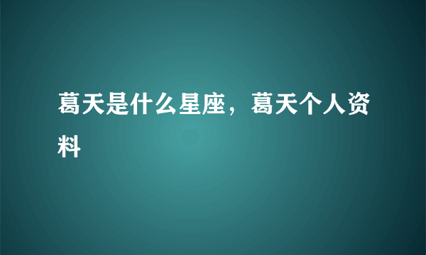葛天是什么星座，葛天个人资料