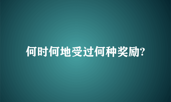 何时何地受过何种奖励?