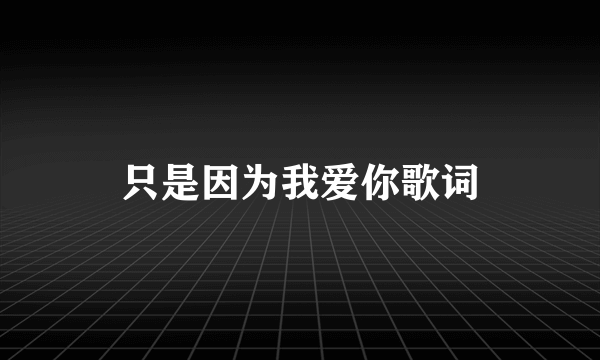 只是因为我爱你歌词