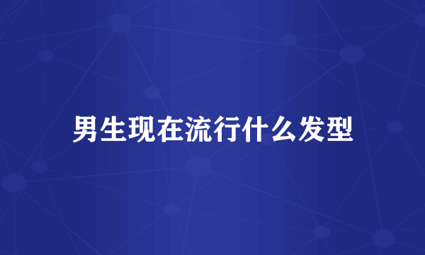 男生现在流行什么发型