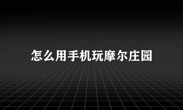 怎么用手机玩摩尔庄园