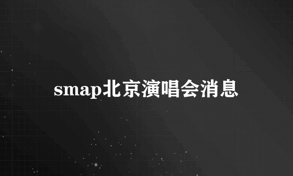 smap北京演唱会消息