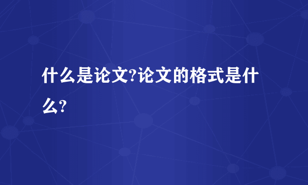 什么是论文?论文的格式是什么?