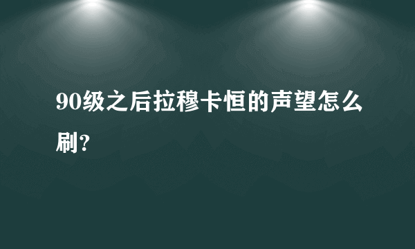 90级之后拉穆卡恒的声望怎么刷?