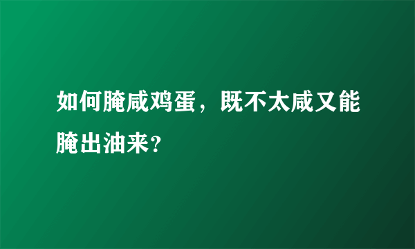 如何腌咸鸡蛋，既不太咸又能腌出油来？