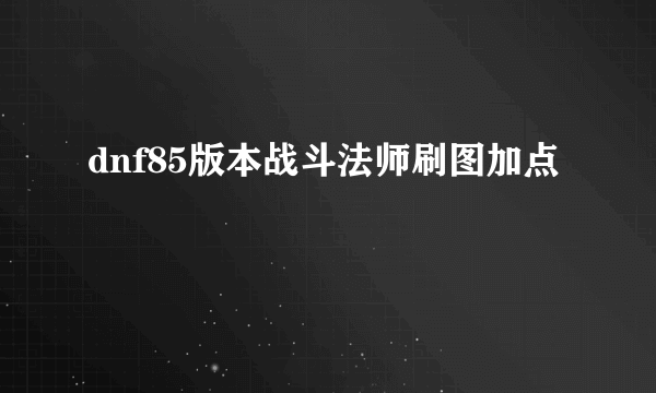 dnf85版本战斗法师刷图加点
