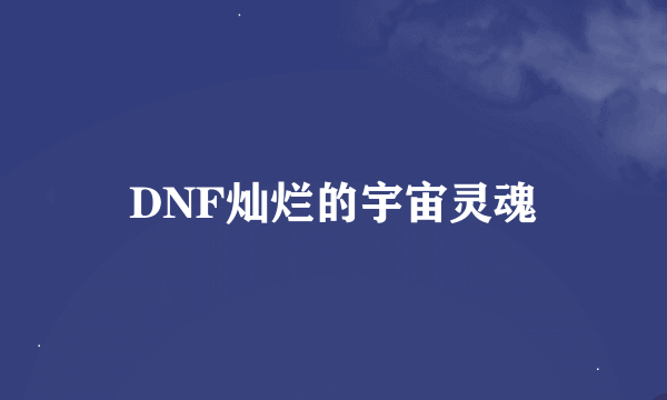 DNF灿烂的宇宙灵魂