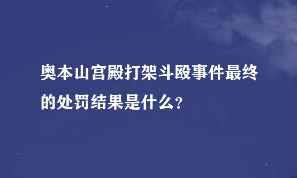 奥本山宫殿打架斗殴事件最终的处罚结果是什么？