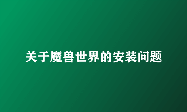 关于魔兽世界的安装问题