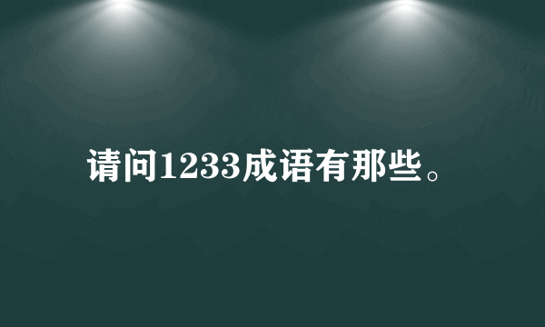 请问1233成语有那些。
