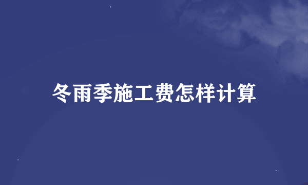 冬雨季施工费怎样计算