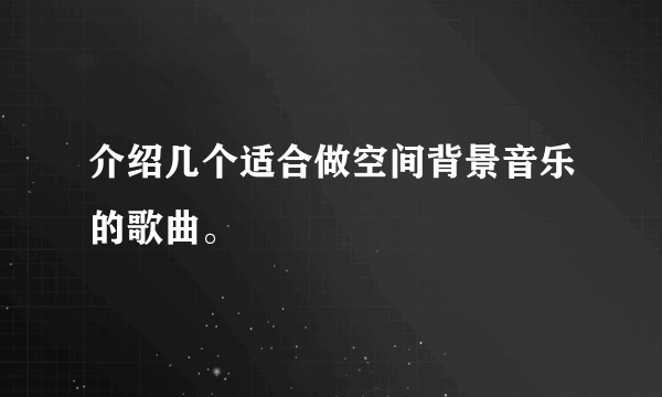 介绍几个适合做空间背景音乐的歌曲。