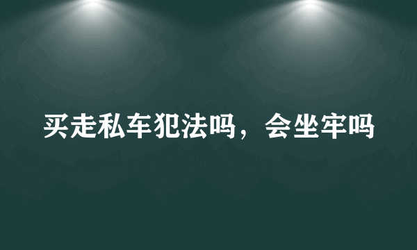 买走私车犯法吗，会坐牢吗