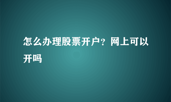 怎么办理股票开户？网上可以开吗