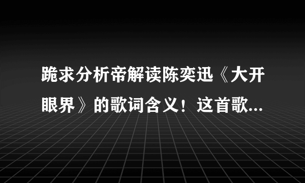 跪求分析帝解读陈奕迅《大开眼界》的歌词含义！这首歌到底在表达什么意思？