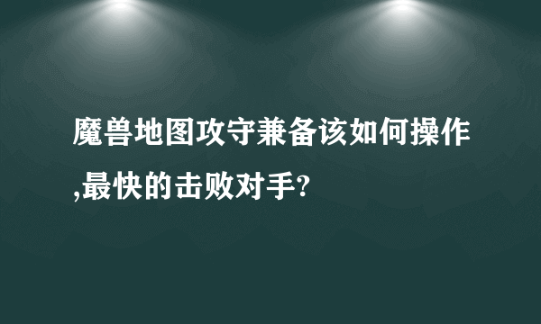 魔兽地图攻守兼备该如何操作,最快的击败对手?