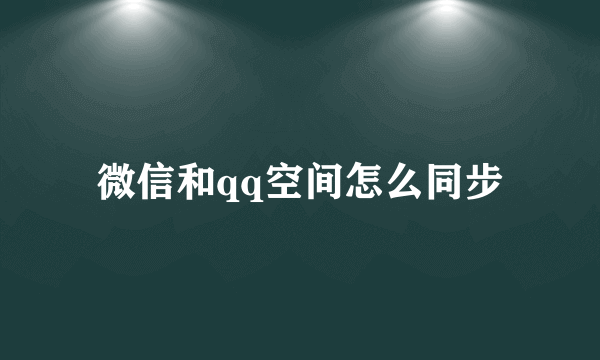 微信和qq空间怎么同步