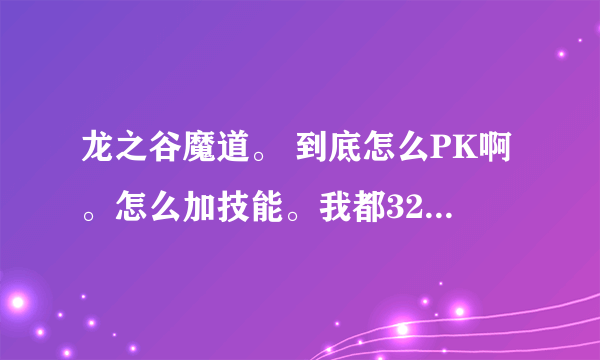 龙之谷魔道。 到底怎么PK啊。怎么加技能。我都32了，和谁单PK都打不过。群P在后面扔技能。