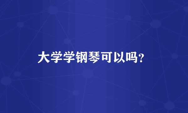 大学学钢琴可以吗？