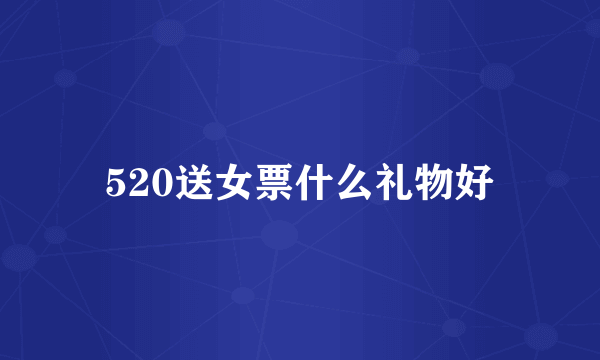 520送女票什么礼物好