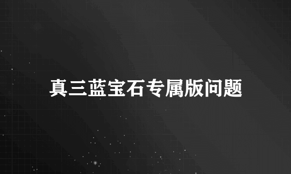 真三蓝宝石专属版问题