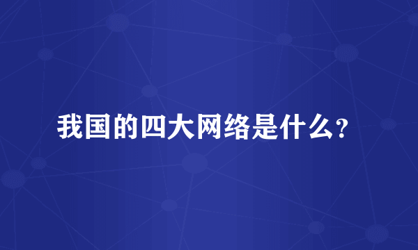 我国的四大网络是什么？