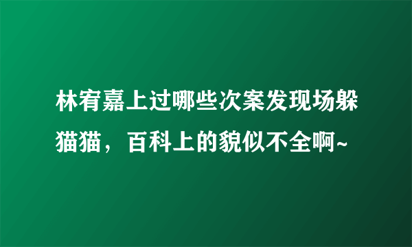 林宥嘉上过哪些次案发现场躲猫猫，百科上的貌似不全啊~