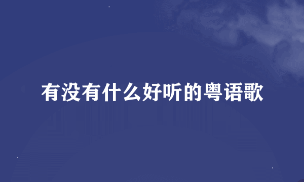 有没有什么好听的粤语歌