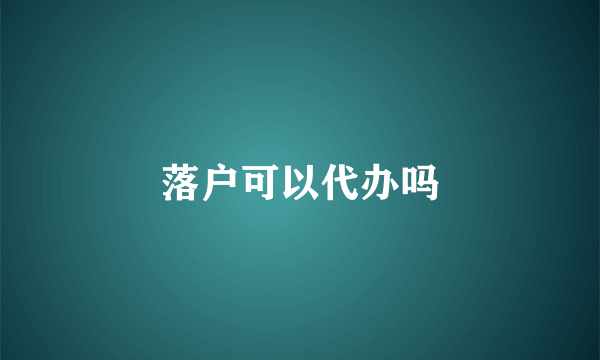落户可以代办吗