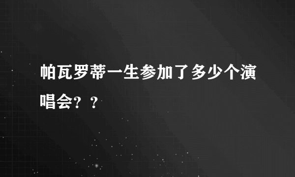 帕瓦罗蒂一生参加了多少个演唱会？？