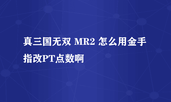 真三国无双 MR2 怎么用金手指改PT点数啊