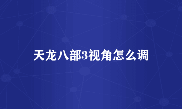 天龙八部3视角怎么调
