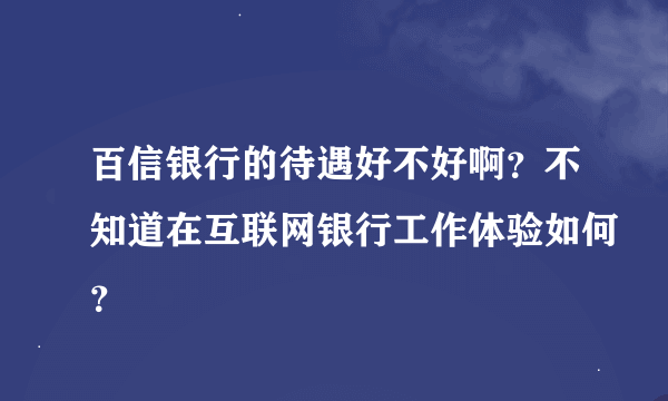 百信银行的待遇好不好啊？不知道在互联网银行工作体验如何？